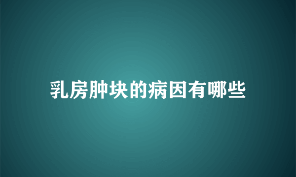 乳房肿块的病因有哪些