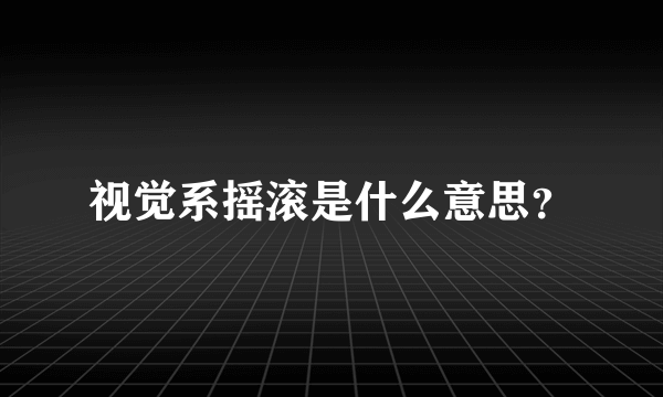 视觉系摇滚是什么意思？