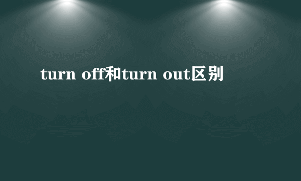 turn off和turn out区别