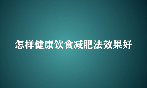 怎样健康饮食减肥法效果好