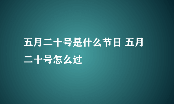 五月二十号是什么节日 五月二十号怎么过