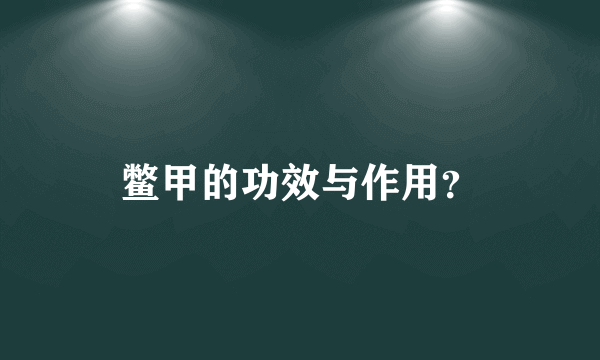 鳖甲的功效与作用？