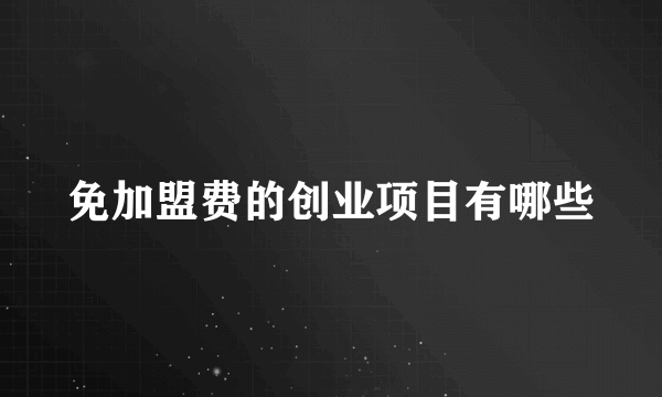 免加盟费的创业项目有哪些