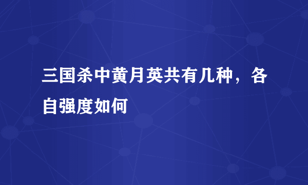 三国杀中黄月英共有几种，各自强度如何