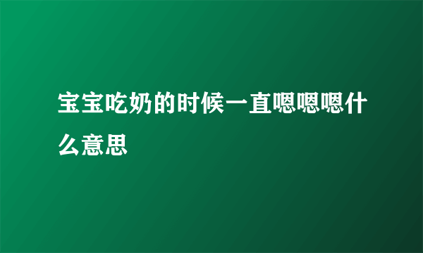 宝宝吃奶的时候一直嗯嗯嗯什么意思