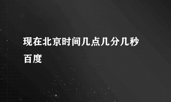 现在北京时间几点几分几秒 百度