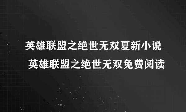 英雄联盟之绝世无双夏新小说 英雄联盟之绝世无双免费阅读