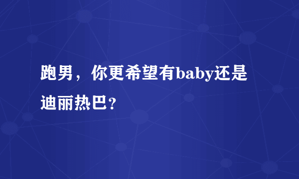 跑男，你更希望有baby还是迪丽热巴？