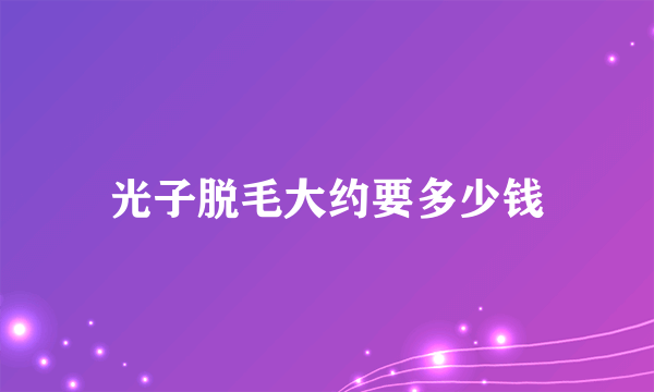 光子脱毛大约要多少钱