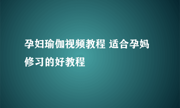 孕妇瑜伽视频教程 适合孕妈修习的好教程