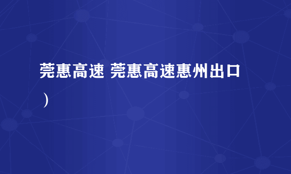 莞惠高速 莞惠高速惠州出口）