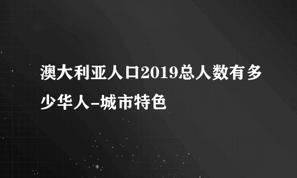 澳大利亚人口2019总人数有多少华人-城市特色