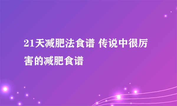 21天减肥法食谱 传说中很厉害的减肥食谱