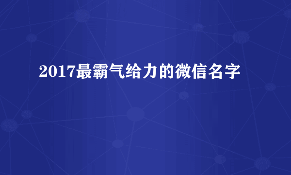 2017最霸气给力的微信名字