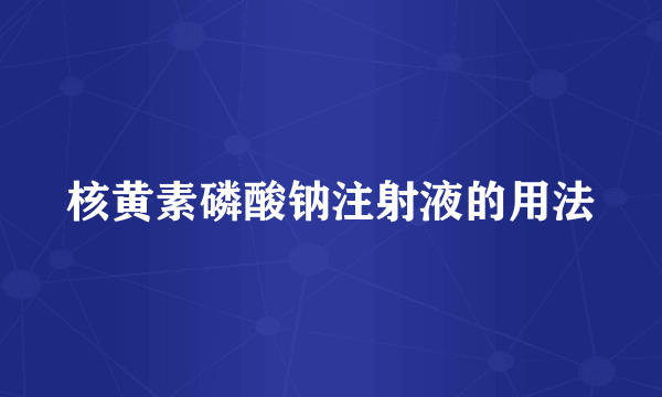 核黄素磷酸钠注射液的用法