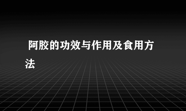  阿胶的功效与作用及食用方法