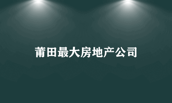 莆田最大房地产公司