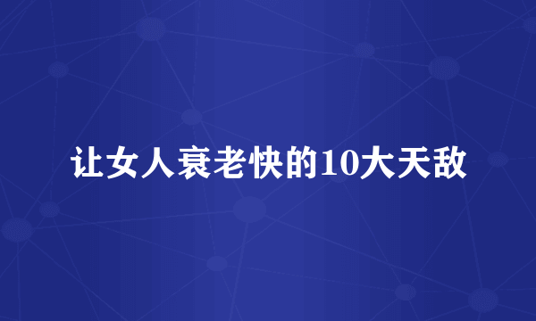 让女人衰老快的10大天敌