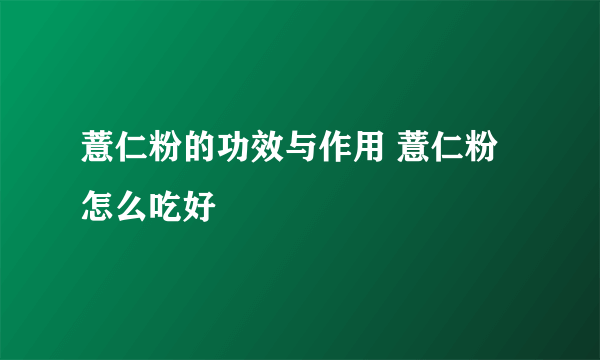 薏仁粉的功效与作用 薏仁粉怎么吃好