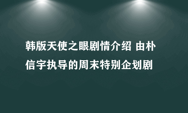 韩版天使之眼剧情介绍 由朴信宇执导的周末特别企划剧