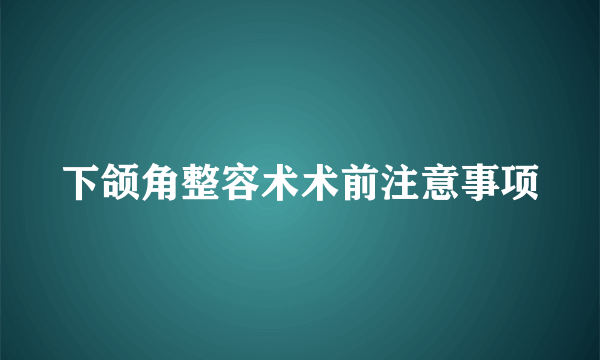 下颌角整容术术前注意事项