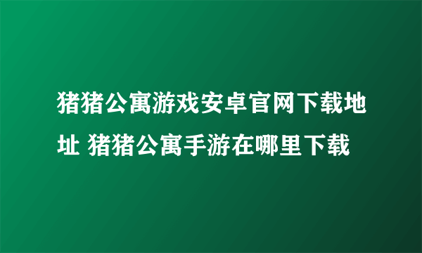 猪猪公寓游戏安卓官网下载地址 猪猪公寓手游在哪里下载