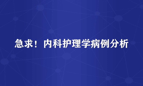 急求！内科护理学病例分析