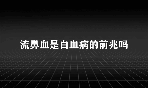 流鼻血是白血病的前兆吗