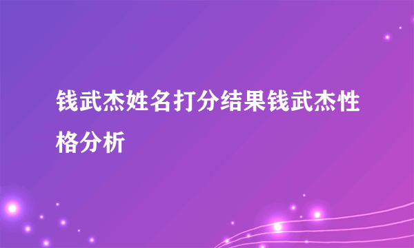 钱武杰姓名打分结果钱武杰性格分析