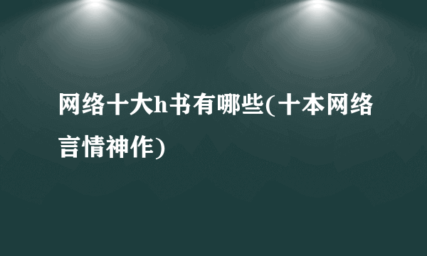 网络十大h书有哪些(十本网络言情神作)