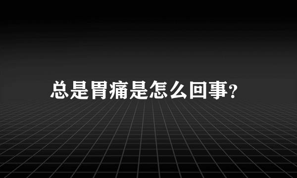 总是胃痛是怎么回事？