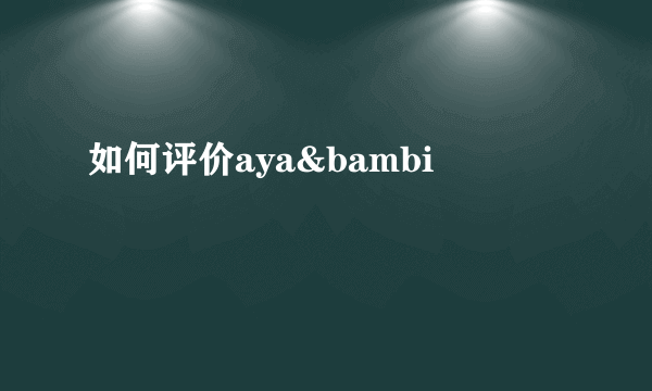 如何评价aya&bambi