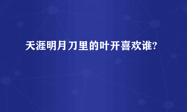 天涯明月刀里的叶开喜欢谁?