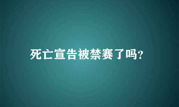 死亡宣告被禁赛了吗？