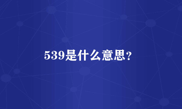 539是什么意思？