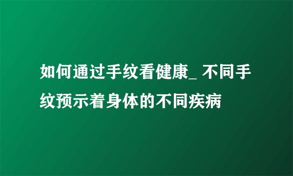 如何通过手纹看健康_ 不同手纹预示着身体的不同疾病