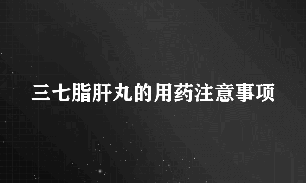 三七脂肝丸的用药注意事项