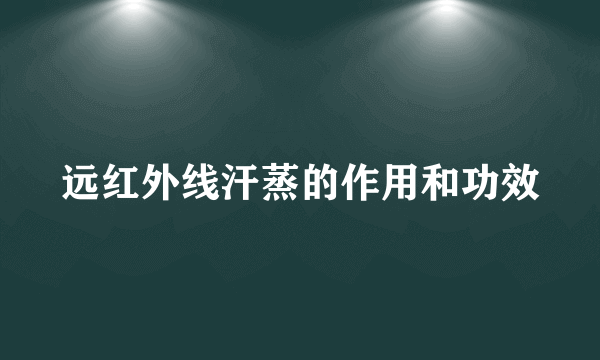 远红外线汗蒸的作用和功效