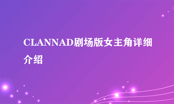 CLANNAD剧场版女主角详细介绍