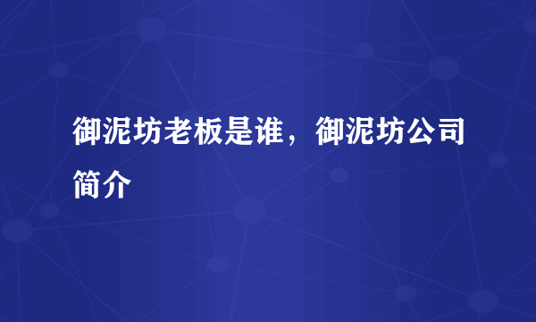 御泥坊老板是谁，御泥坊公司简介