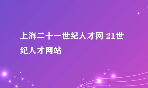 上海二十一世纪人才网 21世纪人才网站