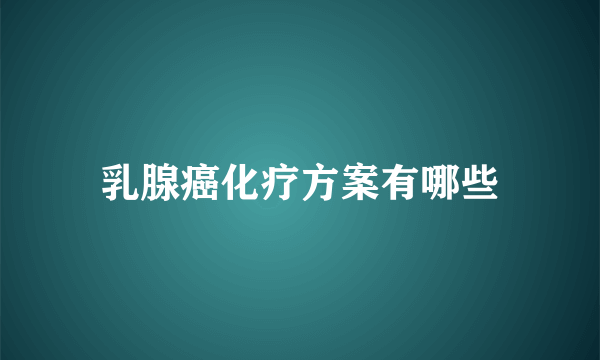 乳腺癌化疗方案有哪些