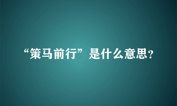 “策马前行”是什么意思？