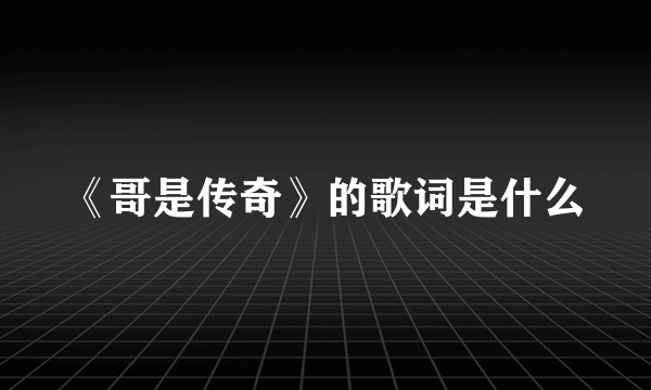 《哥是传奇》的歌词是什么