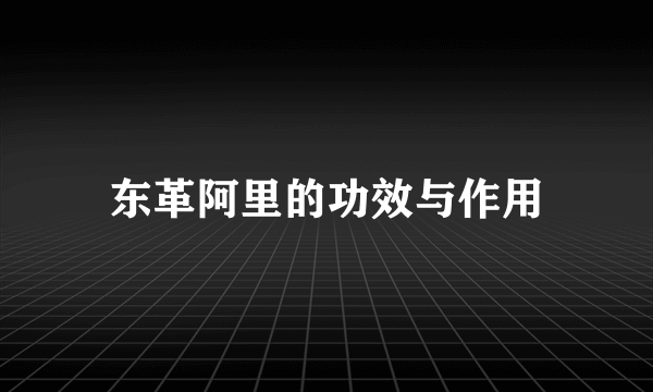 东革阿里的功效与作用