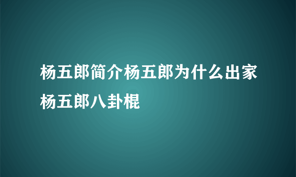 杨五郎简介杨五郎为什么出家杨五郎八卦棍