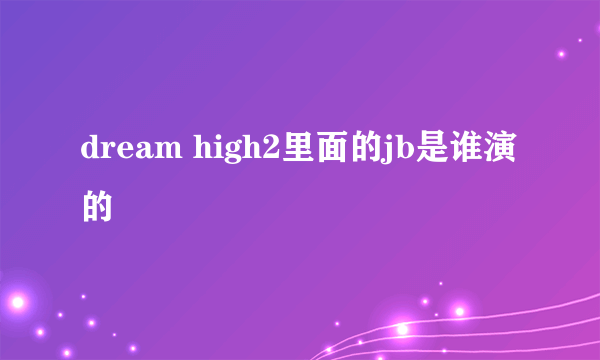 dream high2里面的jb是谁演的