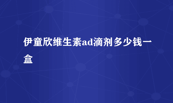 伊童欣维生素ad滴剂多少钱一盒