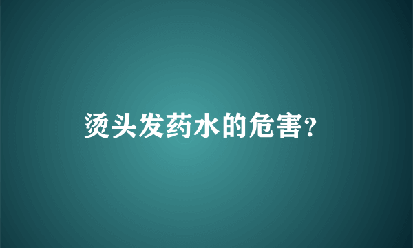 烫头发药水的危害？