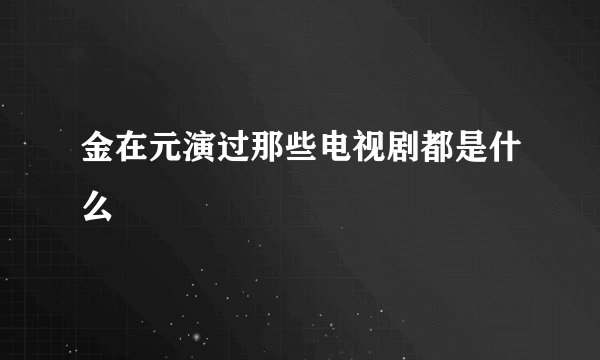 金在元演过那些电视剧都是什么